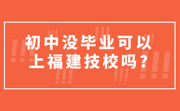 初中沒畢業(yè)可以上福建技校嗎?