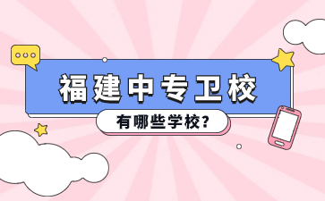 福建中專(zhuān)衛(wèi)校有哪些學(xué)校？