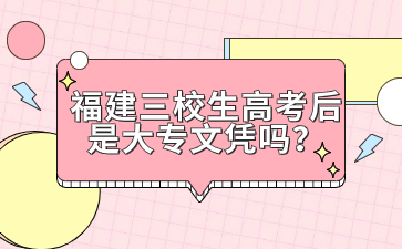 福建三校生高考后是大專文憑嗎？