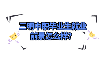 三明中職畢業生就業前景怎么樣？