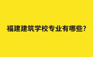 福建建筑學校專業