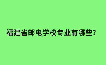 福建省郵電學(xué)校專業(yè)