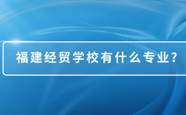 福建經(jīng)貿(mào)學(xué)校專業(yè)