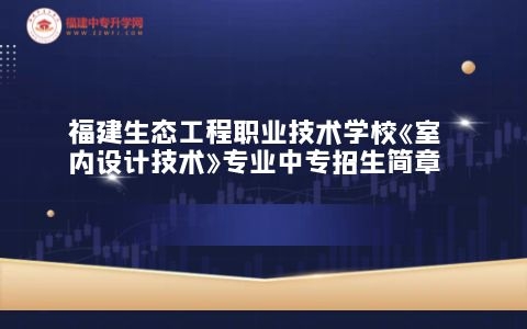 福建生態工程職業技術學?！妒覂仍O計技術》專業中專招生簡章