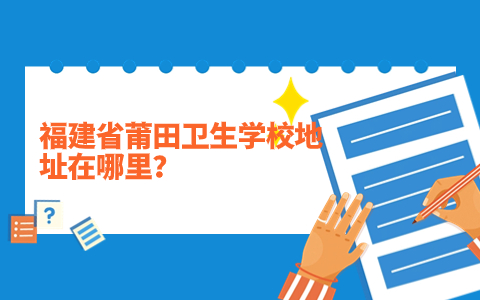 福建省莆田衛(wèi)生學(xué)校地址在哪里？