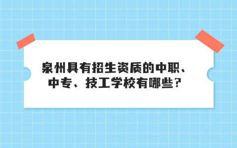 泉州具有招生資質的中職、中專、技工學校有哪些？
