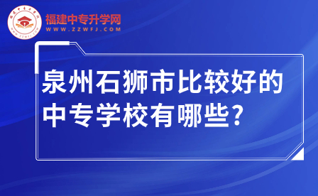 泉州石獅市比較好的中專學(xué)校有哪些_.jpg