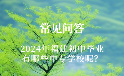 2024年福建初中畢業(yè)有哪些中專學校呢？