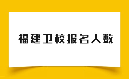 2024年福建衛校報名人數多少？
