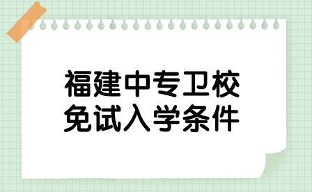 福建中專衛校免試入學條件是什么？