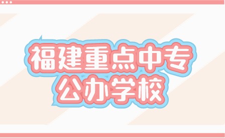 2024年福建重點中專公辦學校有哪些？
