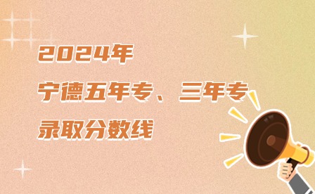 2024年寧德五年制大專、三年制中專錄取分?jǐn)?shù)線