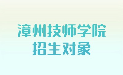 2024年漳州技師學院招生對象是什么？