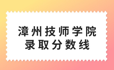 漳州技師學院錄取分數線是多少？