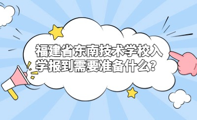 福建省東南技術學校入學報到需要準備什么？