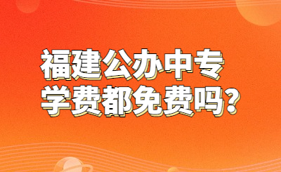 福建公辦中專學(xué)費(fèi)都免費(fèi)嗎？