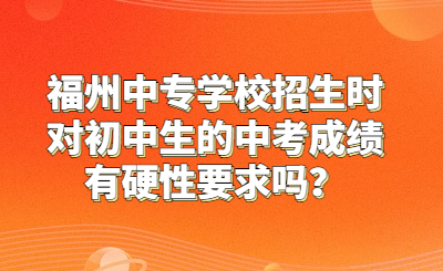 福州中專學(xué)校招生時(shí)對(duì)初中生的中考成績(jī)有硬性要求嗎？