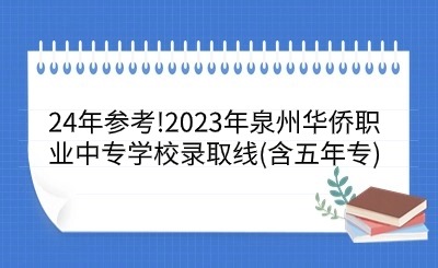 24年參考!2023年泉州華僑職業(yè)中專學(xué)校錄取線(含五年專)