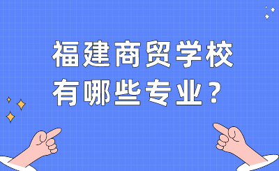 福建商貿學校有哪些專業？