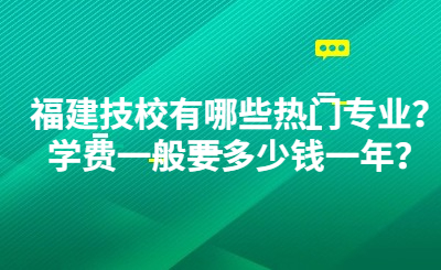 福建技校有哪些熱門專業？學費一般要多少錢一年？