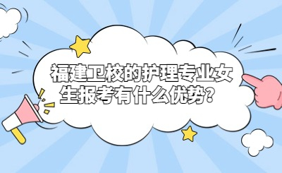 福建衛校的護理專業女生報考有什么優勢？