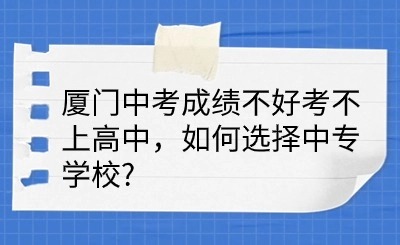 廈門中考成績不好考不上高中，如何選擇中專學校?