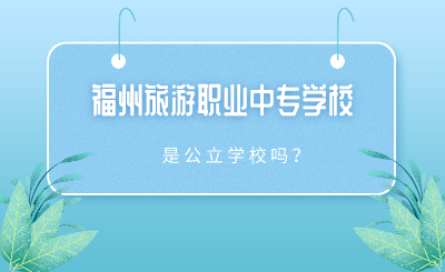 2024年福州旅游職業中專學校是公立學校嗎？