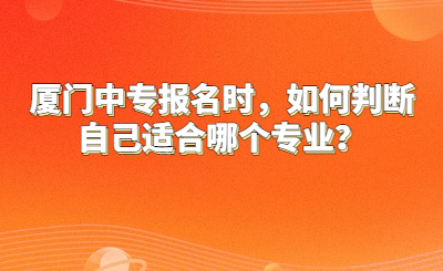 廈門中專報名時，如何判斷自己適合哪個專業？