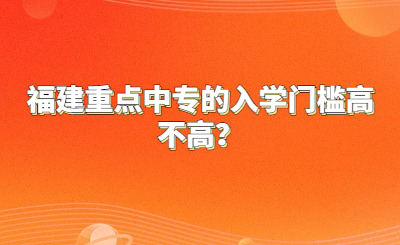 福建重點(diǎn)中專的入學(xué)門檻高不高？