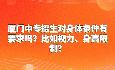 廈門中專招生對(duì)身體條件有要求嗎？比如視力、身高限制？
