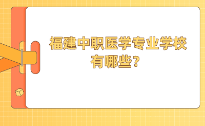 2024年福建中職醫(yī)學(xué)專業(yè)學(xué)校有哪些？