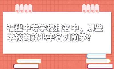 福建中專學(xué)校排名中，哪些學(xué)校的就業(yè)率名列前茅？