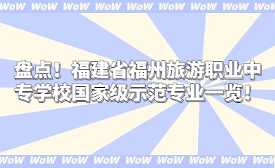 盤點！福建省福州旅游職業中專學校國家級示范專業一覽！
