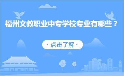 福州文教職業(yè)中專學校專業(yè)有哪些？