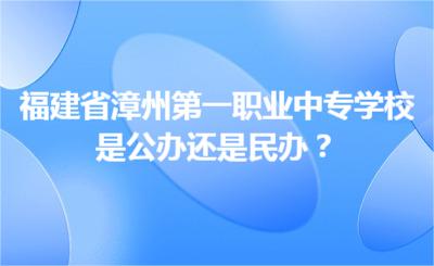 福建省漳州第一職業(yè)中專學(xué)校是公辦還是民辦？