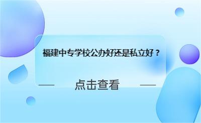 福建中專學(xué)校公辦好還是私立好？