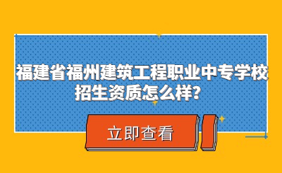 福建省福州建筑工程職業(yè)中專學(xué)校招生資質(zhì)怎么樣？