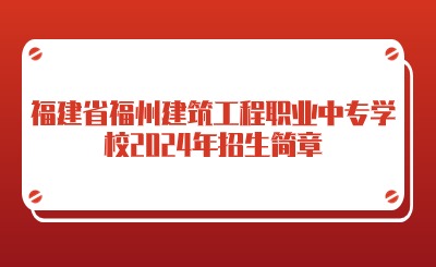 福建省福州建筑工程職業(yè)中專學(xué)校2024年招生簡(jiǎn)章