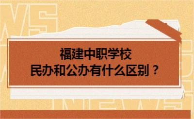 福建中職學(xué)校民辦和公辦有什么區(qū)別？