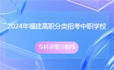 2024年福建高職分類招考中職學(xué)校專科錄取分?jǐn)?shù)線