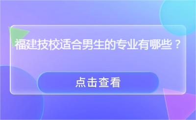 福建技校適合男生的專業有哪些？