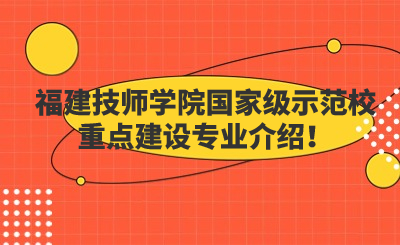 福建技師學(xué)院國(guó)家級(jí)示范校重點(diǎn)建設(shè)專業(yè)介紹！