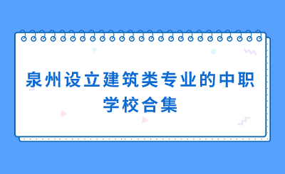 合集！泉州哪些中職學(xué)校有建筑方面的專業(yè)？