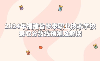 2024年福建省長(zhǎng)泰職業(yè)技術(shù)學(xué)校錄取分?jǐn)?shù)線預(yù)測(cè)及解讀