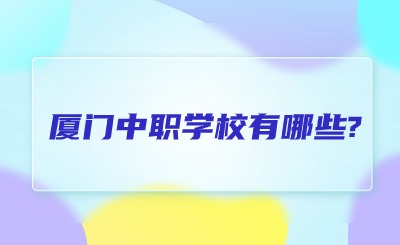 廈門中職學(xué)校有哪些?