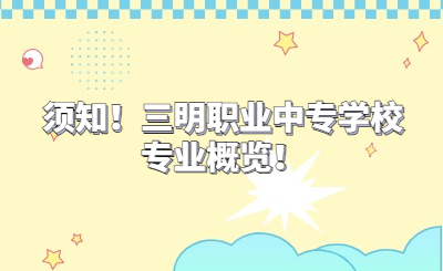 須知！三明職業(yè)中專學(xué)校專業(yè)概覽！