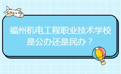 福州機(jī)電工程職業(yè)技術(shù)學(xué)校是公辦還是民辦？
