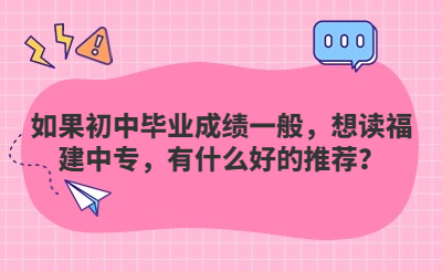 如果初中畢業(yè)成績一般，想讀福建中專，有什么好的推薦？