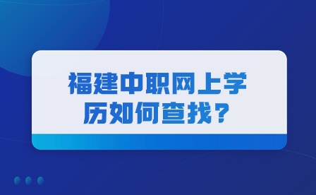 福建中職網(wǎng)上學(xué)歷如何查找?