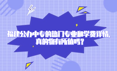 福建公辦中專的熱門專業(yè)和學費詳情，真的物有所值嗎？